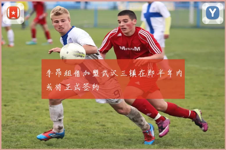 李昂租借加盟武汉三镇在即半年内或将正式签约
