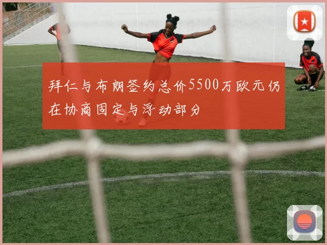 拜仁与布朗签约总价5500万欧元仍在协商固定与浮动部分