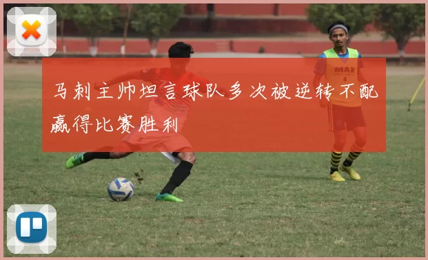 马刺主帅坦言球队多次被逆转不配赢得比赛胜利