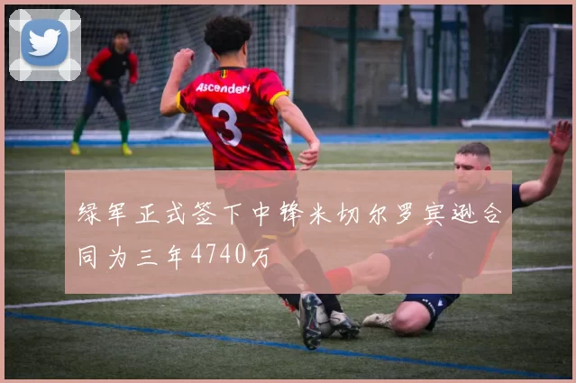 绿军正式签下中锋米切尔罗宾逊合同为三年4740万