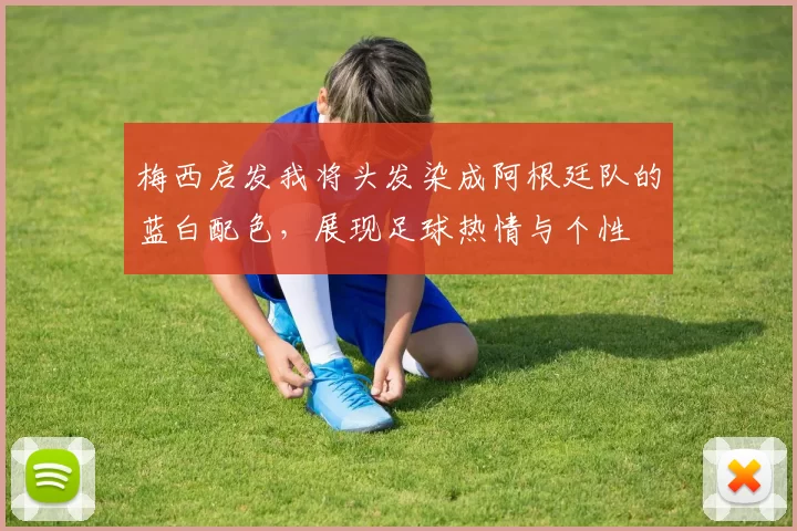梅西启发我将头发染成阿根廷队的蓝白配色，展现足球热情与个性