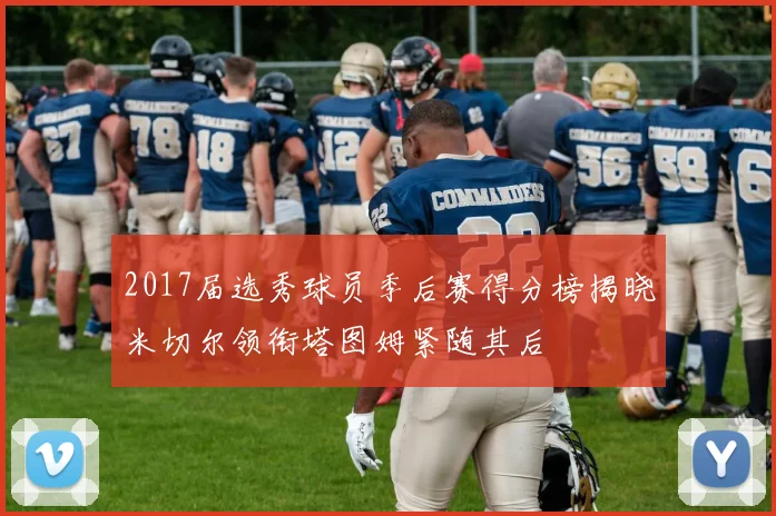 2017届选秀球员季后赛得分榜揭晓米切尔领衔塔图姆紧随其后